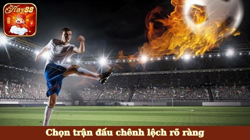 Chọn trận đấu chênh lệch rõ ràng