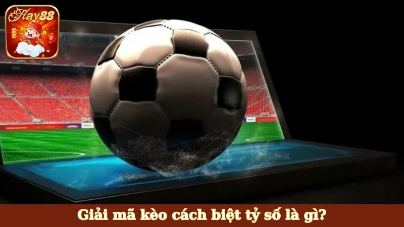 Giải mã kèo cách biệt tỷ số là gì?