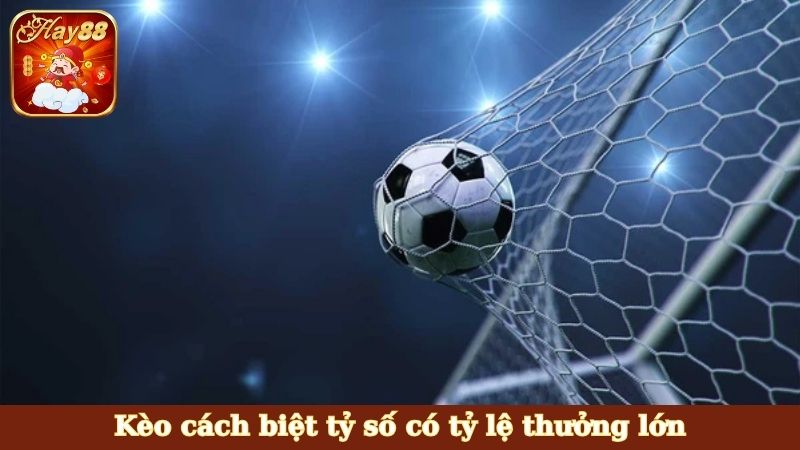 Kèo cách biệt tỷ số có tỷ lệ thưởng lớn