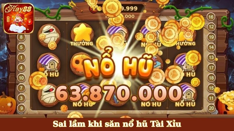 Sai lầm khi săn nổ hũ Tài Xỉu