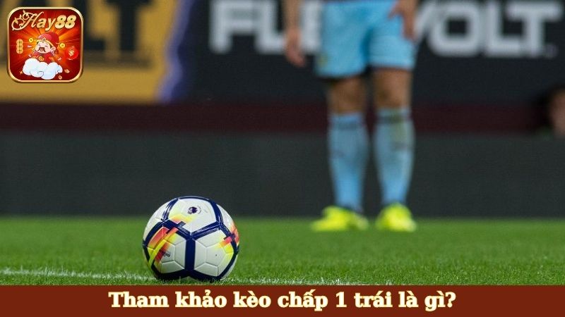 Tham khảo kèo chấp 1 trái là gì?